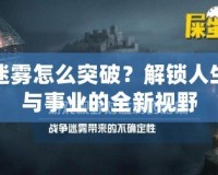 迷霧怎么突破？解鎖人生與事業的全新視野