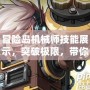 冒險島機械師技能展示，突破極限，帶你暢游冒險！