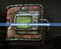 機械迷城手游攻略詳細(xì)：從新手到高手的完美進階指南
