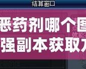 DNF邪惡藥劑哪個圖出？揭秘最強副本獲取方法！