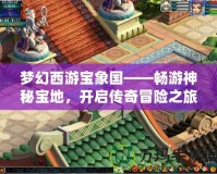 夢幻西游寶象國——暢游神秘寶地，開啟傳奇冒險之旅