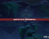 會戰唐門老二怎么開？揭秘高效攻略與技巧