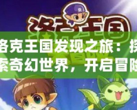 洛克王國發(fā)現(xiàn)之旅：探索奇幻世界，開啟冒險新篇章