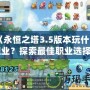 《永恒之塔3.5版本玩什么職業(yè)？探索最佳職業(yè)選擇》