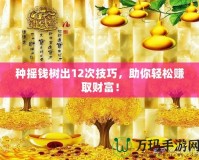 種搖錢樹出12次技巧，助你輕松賺取財(cái)富！
