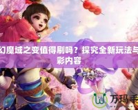 夢(mèng)幻魔域之變值得刷嗎？探究全新玩法與精彩內(nèi)容