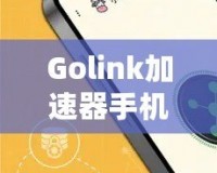 Golink加速器手機(jī)版——暢享極速網(wǎng)絡(luò)，隨時(shí)隨地輕松突破網(wǎng)絡(luò)限制