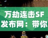 萬劫連擊SF發布網：帶你體驗前所未有的熱血傳奇