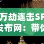 萬劫連擊SF發布網：帶你體驗前所未有的熱血傳奇