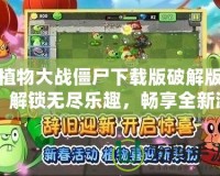 植物大戰僵尸下載版破解版：解鎖無盡樂趣，暢享全新游戲體驗