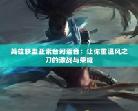 英雄聯(lián)盟亞索臺詞語音：讓你重溫風(fēng)之刀的激戰(zhàn)與榮耀