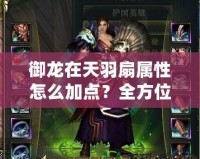 御龍在天羽扇屬性怎么加點？全方位解析助你輕松掌控戰場！