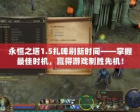 永恒之塔1.5扎啤刷新時間——掌握最佳時機，贏得游戲制勝先機！