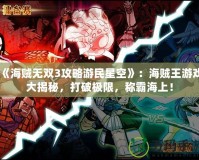 《海賊無雙3攻略游民星空》：海賊王游戲大揭秘，打破極限，稱霸海上！