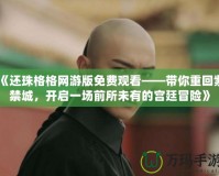 《還珠格格網游版免費觀看——帶你重回紫禁城，開啟一場前所未有的宮廷冒險》