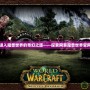進入魔獸世界的奇幻之旅——探索網易魔獸世界官網