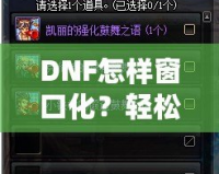 DNF怎樣窗口化？輕松設置，暢享多任務游戲體驗！