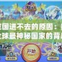洛克國進不去的原因：探秘全球最神秘國家的背后