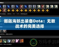 娜迦海妖出裝備Dota：無敵戰(zhàn)術的完美選擇