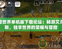 魔獸世界單機版下載論壇：暢游艾澤拉斯，獨享世界的榮耀與冒險