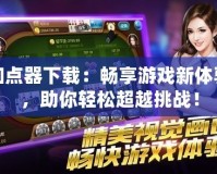 加點器下載：暢享游戲新體驗，助你輕松超越挑戰！