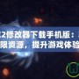 幻想三國志2修改器下載手機版：輕松暢享無限資源，提升游戲體驗