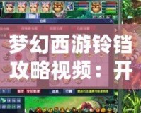 夢(mèng)幻西游鈴鐺攻略視頻：開(kāi)啟你的夢(mèng)幻之旅，輕松掌握鈴鐺技巧！