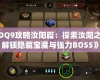《DQ9攻略汝陽篇：探索汝陽之地，解鎖隱藏寶藏與強力BOSS》
