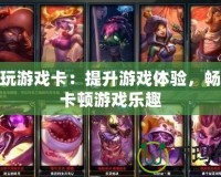 LOL玩游戲卡：提升游戲體驗，暢享無卡頓游戲樂趣