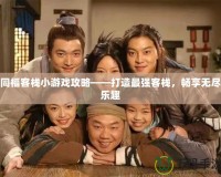 同福客棧小游戲攻略——打造最強(qiáng)客棧，暢享無(wú)盡樂(lè)趣