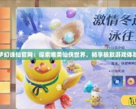 夢幻誅仙官網(wǎng)：探索唯美仙俠世界，暢享極致游戲體驗