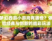 夢幻西游小游戲有哪些？體驗經(jīng)典與創(chuàng)新的精彩玩法
