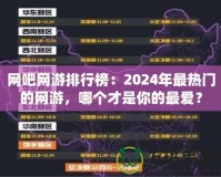 網(wǎng)吧網(wǎng)游排行榜：2024年最熱門的網(wǎng)游，哪個(gè)才是你的最愛？