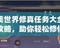 完美世界修真任務大全最新攻略，助你輕松修仙升級！