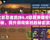 火影忍者羈絆6.0隱藏英雄密碼揭秘，提升游戲體驗(yàn)的秘密武器！