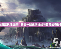 迷失蔚藍伙伴選擇：開啟一段充滿挑戰與冒險的奇妙旅程