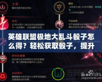英雄聯盟極地大亂斗骰子怎么得？輕松獲取骰子，提升你的游戲體驗！