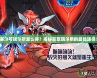 賽爾號(hào)瑞爾斯怎么得？揭秘獲取瑞爾斯的最佳途徑！