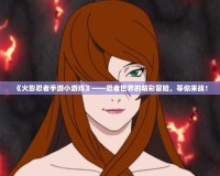 《火影忍者手游小游戲》——忍者世界的精彩冒險，等你來戰(zhàn)！