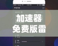 加速器免費版雷霆：暢享極速網(wǎng)絡(luò)體驗，提升上網(wǎng)體驗的最佳選擇！