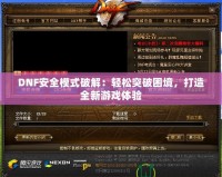 DNF安全模式破解：輕松突破困境，打造全新游戲體驗