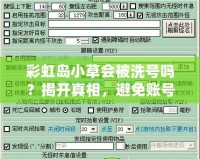 彩虹島小草會(huì)被洗號(hào)嗎？揭開(kāi)真相，避免賬號(hào)風(fēng)險(xiǎn)