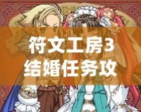 符文工房3結婚任務攻略：輕松攻略，開啟甜蜜婚姻之旅！