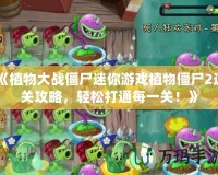 《植物大戰僵尸迷你游戲植物僵尸2過關攻略，輕松打通每一關！》