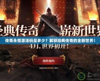 傳奇永恒激活碼是多少？解鎖經(jīng)典傳奇的全新世界！