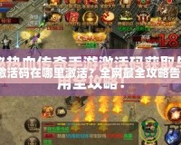 傳奇激活碼在哪里激活？全網最全攻略告訴你！