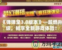 《彈彈堂3.0版本》—超燃升級，暢享全新游戲體驗！