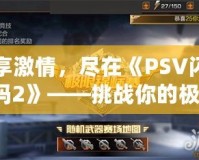 縱享激情，盡在《PSV閃耀祖瑪2》——挑戰(zhàn)你的極限，釋放冒險(xiǎn)激情