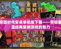帝國時代安卓單機版下載——帶你重溫經典策略游戲的魅力