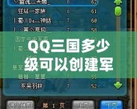 QQ三國多少級可以創建軍團副本？探索軍團副本的精彩與策略